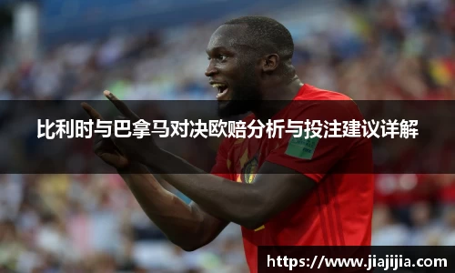 比利时与巴拿马对决欧赔分析与投注建议详解