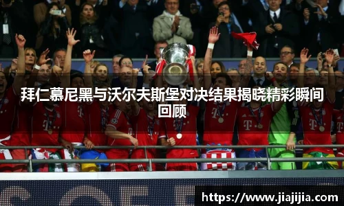 拜仁慕尼黑与沃尔夫斯堡对决结果揭晓精彩瞬间回顾
