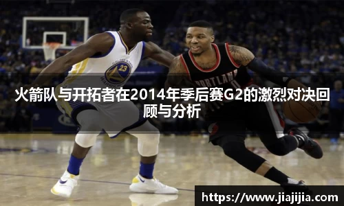 火箭队与开拓者在2014年季后赛G2的激烈对决回顾与分析