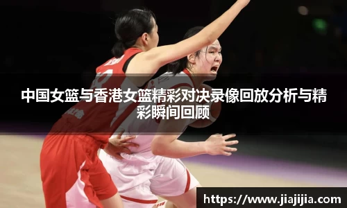 中国女篮与香港女篮精彩对决录像回放分析与精彩瞬间回顾